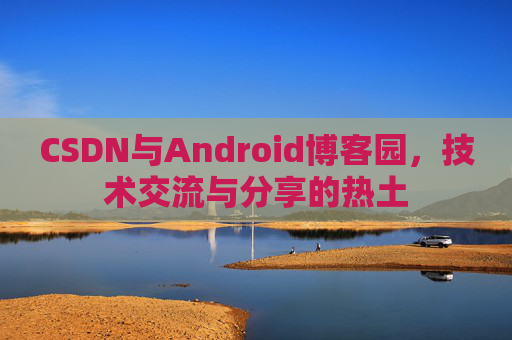 CSDN与Android博客园，技术交流与分享的热土