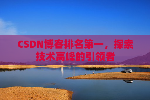 CSDN博客排名第一，探索技术高峰的引领者
