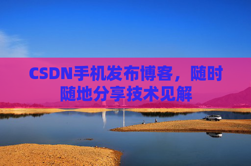 CSDN手机发布博客，随时随地分享技术见解